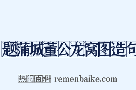 题蒲城董公龙窝图造句是什么意思的图片